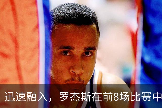 迅速融入，罗杰斯在前8场比赛中6场参与进球，共计4球4助攻